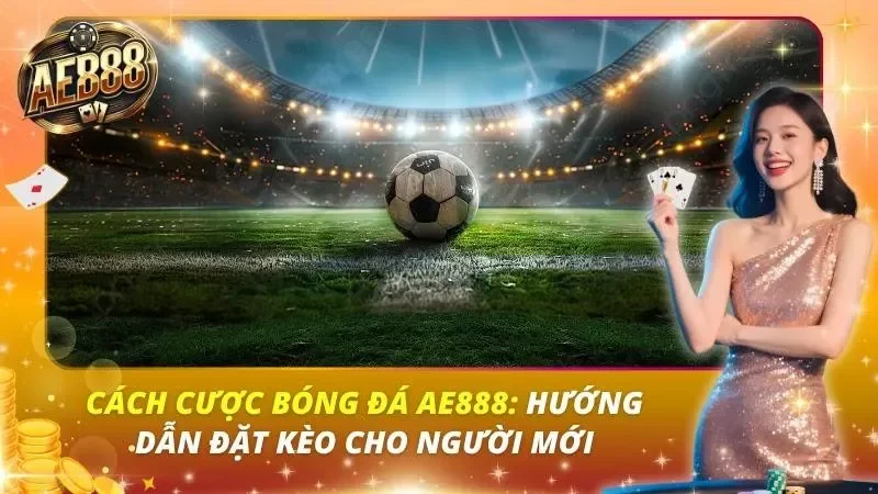 Cách Cược Bóng Đá AE888: Hướng Dẫn Đặt Kèo Cho Người Mới Cách Cược Bóng Đá AE888: Hướng Dẫn Đặt Kèo Cho Người Mới