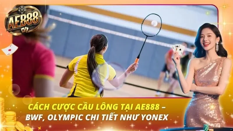 Cách Cược Cầu Lông tại AE888 – BWF, Olympic Chi Tiết Như Yonex Cách Cược Cầu Lông tại AE888 – BWF, Olympic Chi Tiết Như Yonex