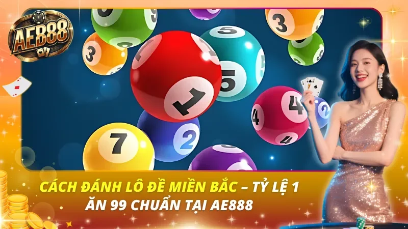 Cách Đánh Lô Đề Miền Bắc – Tỷ Lệ 1 Ăn 99 Chuẩn Tại AE888