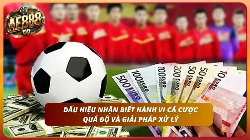 Dấu hiệu nhận biết sớm các hành vi vượt quá mức cá cược an toàn và cách xử lý