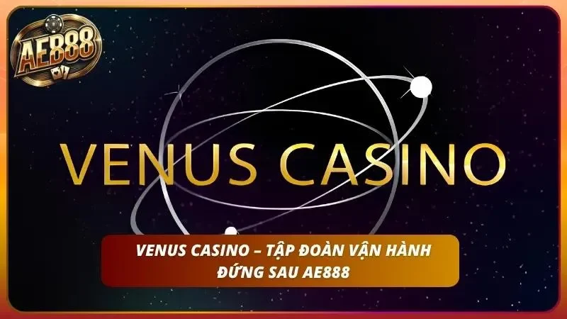 Giới Thiệu AE888 | Nhà Cái 20 Năm Trực Thuộc VENUS CASINO 2 Ông trùm tài chính hùng mạnh bảo trợ cho mọi hoạt động