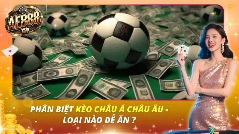 Phân Biệt Kèo Châu Á Châu Âu – Loại Nào Dễ Ăn ? Phân Biệt Kèo Châu Á Châu Âu – Loại Nào Dễ Ăn ?