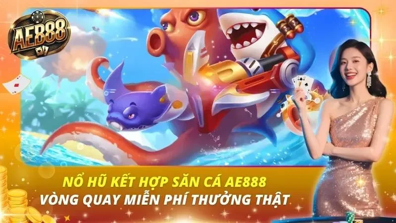 Nổ Hũ Kết Hợp Săn Cá AE888 – Vòng Quay Miễn Phí Thưởng Thật Nổ Hũ Kết Hợp Săn Cá AE888 – Vòng Quay Miễn Phí Thưởng Thật