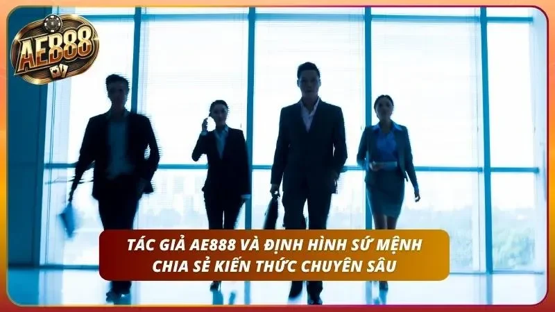 Đội ngũ Tác giả AE888 – Chuyên Gia Hàng Đầu Ngành Cá Cược 1 Tác giả AE888 và định hình sứ mệnh chia sẻ kiến thức