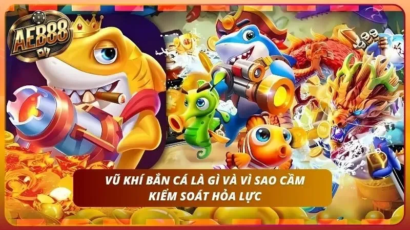 Vũ Khí Bắn Cá AE888 - 5 Chế Độ Súng Và Trang Bị Hỗ Trợ 2026 1 Nhiều người thua không phải vì thiếu đạn mà vì dùng sai cách