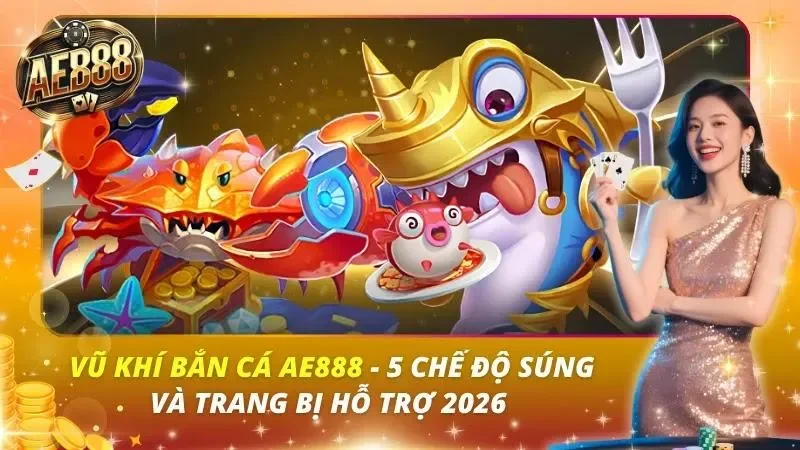 Vũ Khí Bắn Cá AE888 – 5 Chế Độ Súng Và Trang Bị Hỗ Trợ 2026